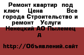 Ремонт квартир “под ключ“ › Цена ­ 1 500 - Все города Строительство и ремонт » Услуги   . Ненецкий АО,Пылемец д.